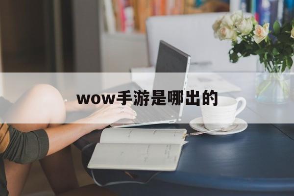 wow手游是哪出的 wow手游是哪出的