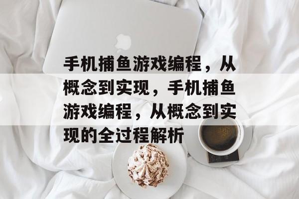 手机捕鱼游戏编程,从概念到实现,手机捕鱼游戏编程,从概念到实现的全过程解析 手机捕鱼游戏编程,从概念到实现,手机捕鱼游戏编程,从概念到实现的全过程解析