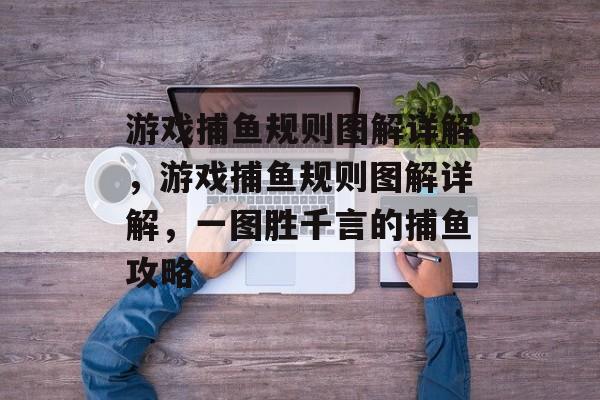 游戏捕鱼规则图解详解,游戏捕鱼规则图解详解,一图胜千言的捕鱼攻略 游戏捕鱼规则图解详解,游戏捕鱼规则图解详解,一图胜千言的捕鱼攻略