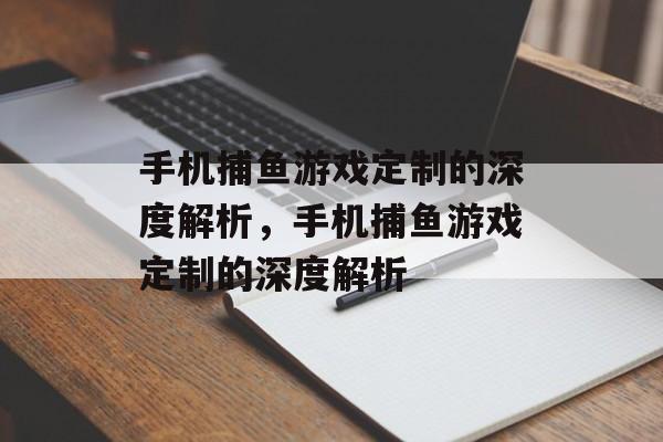手机捕鱼游戏定制的深度解析,手机捕鱼游戏定制的深度解析 手机捕鱼游戏定制的深度解析,手机捕鱼游戏定制的深度解析