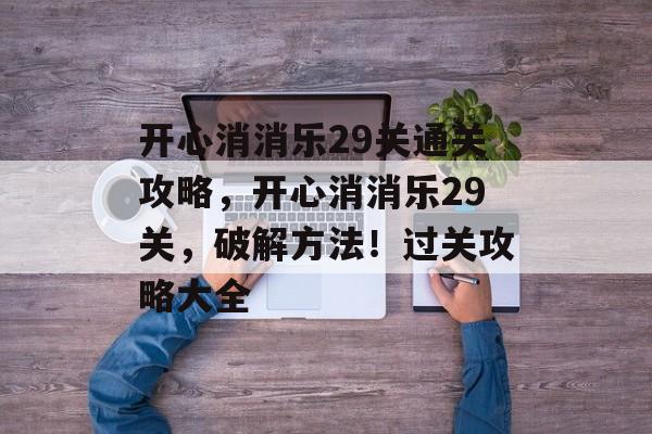 开心消消乐29关通关攻略,开心消消乐29关,破解方法!过关攻略大全 开心消消乐29关通关攻略,开心消消乐29关,破解方法!过关攻略大全