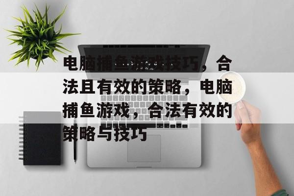 电脑捕鱼游戏技巧，合法且有效的策略，电脑捕鱼游戏，合法有效的策略与技巧