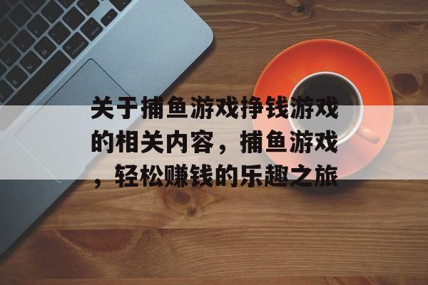 关于捕鱼游戏挣钱游戏的相关内容,捕鱼游戏,轻松赚钱的乐趣之旅 关于捕鱼游戏挣钱游戏的相关内容,捕鱼游戏,轻松赚钱的乐趣之旅