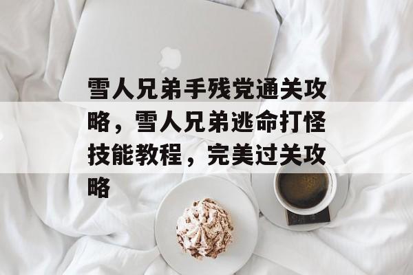 雪人兄弟手残党通关攻略，雪人兄弟逃命打怪技能教程，完美过关攻略
