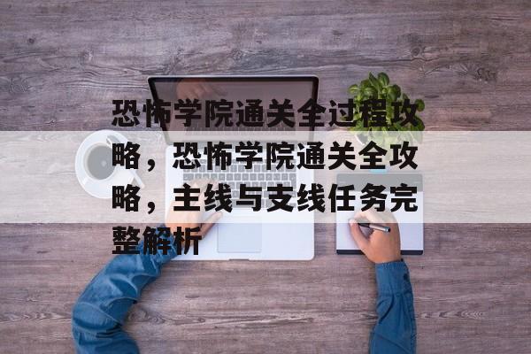 恐怖学院通关全过程攻略，恐怖学院通关全攻略，主线与支线任务完整解析