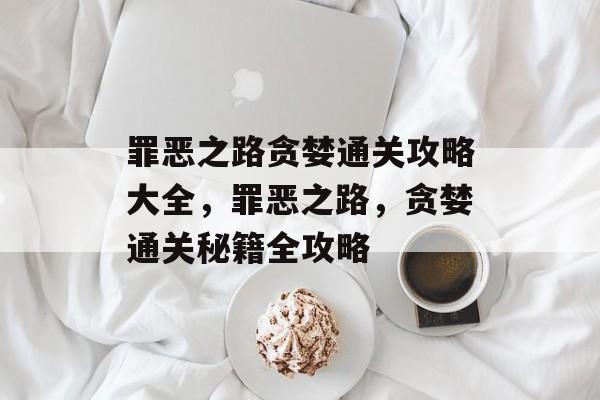 罪恶之路贪婪通关攻略大全，罪恶之路，贪婪通关秘籍全攻略