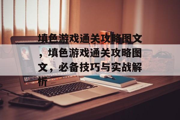 填色游戏通关攻略图文，填色游戏通关攻略图文，必备技巧与实战解析