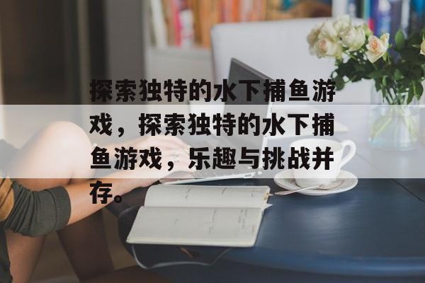 探索独特的水下捕鱼游戏,探索独特的水下捕鱼游戏,乐趣与挑战并存。 探索独特的水下捕鱼游戏,探索独特的水下捕鱼游戏,乐趣与挑战并存。