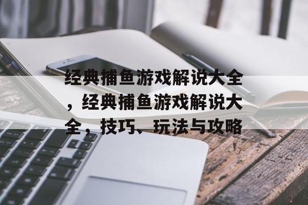 经典捕鱼游戏解说大全,经典捕鱼游戏解说大全,技巧、玩法与攻略 经典捕鱼游戏解说大全,经典捕鱼游戏解说大全,技巧、玩法与攻略