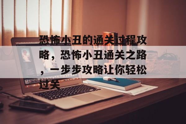 恐怖小丑的通关过程攻略,恐怖小丑通关之路,一步步攻略让你轻松过关 恐怖小丑的通关过程攻略,恐怖小丑通关之路,一步步攻略让你轻松过关