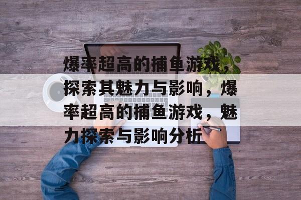 爆率超高的捕鱼游戏,探索其魅力与影响,爆率超高的捕鱼游戏,魅力探索与影响分析 爆率超高的捕鱼游戏,探索其魅力与影响,爆率超高的捕鱼游戏,魅力探索与影响分析