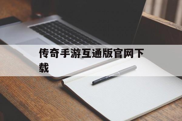 传奇手游互通版官网下载 传奇手游互通版官网下载