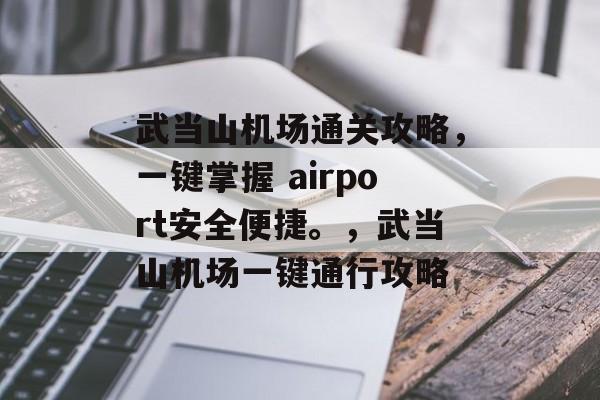 武当山机场通关攻略,一键掌握 airport安全便捷。,武当山机场一键通行攻略 武当山机场通关攻略,一键掌握 airport安全便捷。,武当山机场一键通行攻略