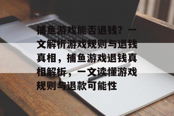 捕鱼游戏能否退钱?一文解析游戏规则与退钱真相,捕鱼游戏退钱真相解析,一文读懂游戏规则与退款可能性 捕鱼游戏能否退钱?一文解析游戏规则与退钱真相,捕鱼游戏退钱真相解析,一文读懂游戏规则与退款可能性