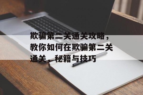 欺骗第二关通关攻略，教你如何在欺骗第二关通关，秘籍与技巧