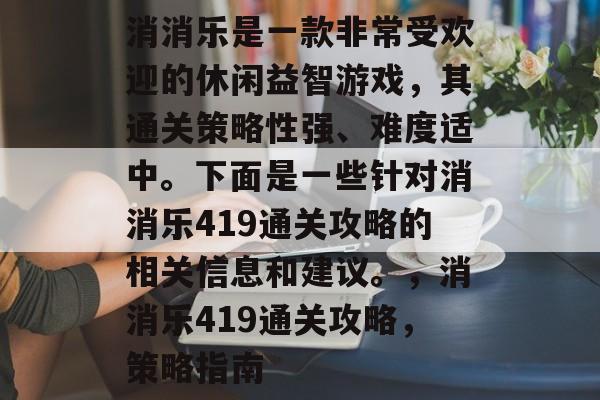 消消乐是一款非常受欢迎的休闲益智游戏，其通关策略性强、难度适中。下面是一些针对消消乐419通关攻略的相关信息和建议。，消消乐419通关攻略，策略指南
