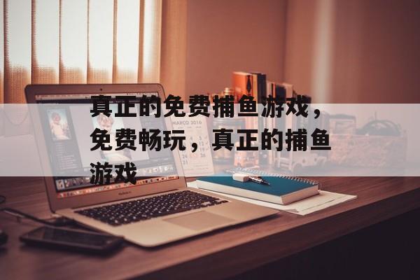真正的免费捕鱼游戏,免费畅玩,真正的捕鱼游戏 真正的免费捕鱼游戏,免费畅玩,真正的捕鱼游戏