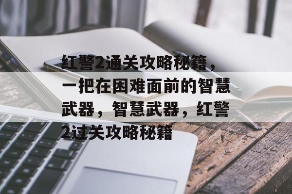 红警2通关攻略秘籍,一把在困难面前的智慧武器,智慧武器,红警2过关攻略秘籍 红警2通关攻略秘籍,一把在困难面前的智慧武器,智慧武器,红警2过关攻略秘籍