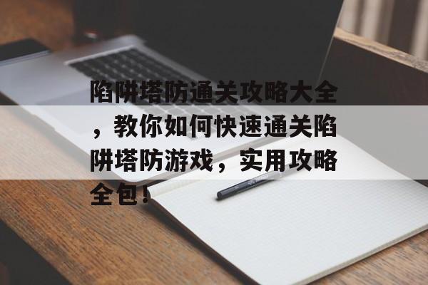 陷阱塔防通关攻略大全,教你如何快速通关陷阱塔防游戏,实用攻略全包! 陷阱塔防通关攻略大全,教你如何快速通关陷阱塔防游戏,实用攻略全包!