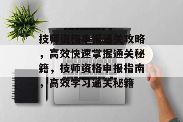 技师资格申报通关攻略,高效快速掌握通关秘籍,技师资格申报指南,高效学习通关秘籍 技师资格申报通关攻略,高效快速掌握通关秘籍,技师资格申报指南,高效学习通关秘籍