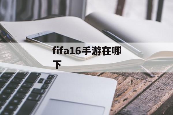 fifa16手游在哪下 fifa16手游在哪下