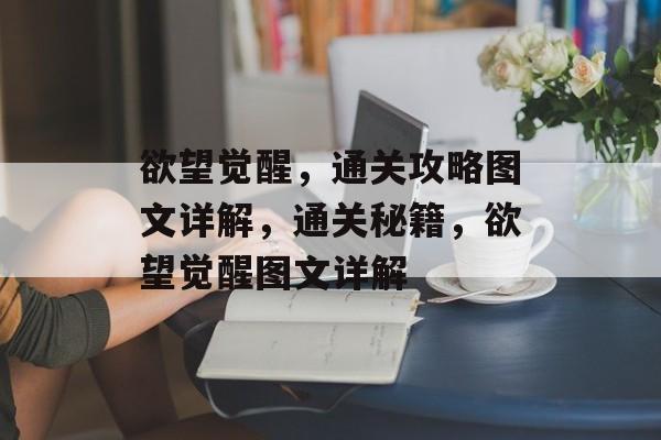 欲望觉醒，通关攻略图文详解，通关秘籍，欲望觉醒图文详解
