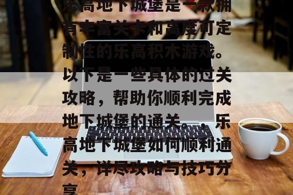 乐高地下城堡是一款拥有丰富关卡和高度可定制性的乐高积木游戏。以下是一些具体的过关攻略,帮助你顺利完成地下城堡的通关。,乐高地下城堡如何顺利通关,详尽攻略与技巧分享 乐高地下城堡是一款拥有丰富关卡和高度可定制性的乐高积木游戏。以下是一些具体的过关攻略,帮助你顺利完成地下城堡的通关。,乐高地下城堡如何顺利通关,详尽攻略与技巧分享