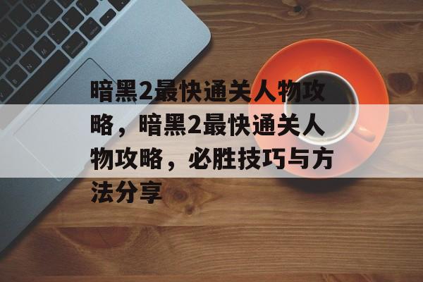 暗黑2最快通关人物攻略,暗黑2最快通关人物攻略,必胜技巧与方法分享 暗黑2最快通关人物攻略,暗黑2最快通关人物攻略,必胜技巧与方法分享