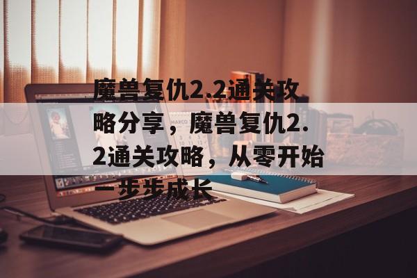 魔兽复仇2.2通关攻略分享，魔兽复仇2.2通关攻略，从零开始一步步成长