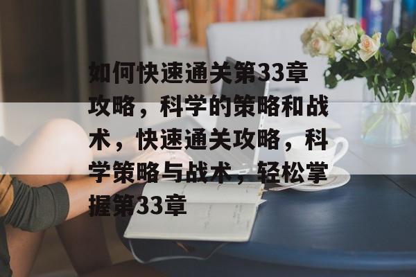 如何快速通关第33章攻略,科学的策略和战术,快速通关攻略,科学策略与战术,轻松掌握第33章 如何快速通关第33章攻略,科学的策略和战术,快速通关攻略,科学策略与战术,轻松掌握第33章