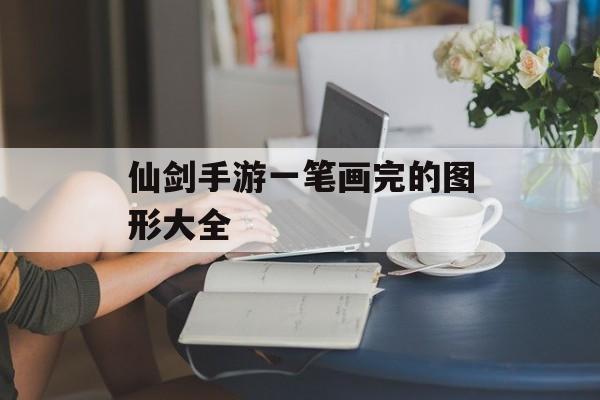 仙剑手游一笔画完的图形大全 仙剑手游一笔画完的图形大全