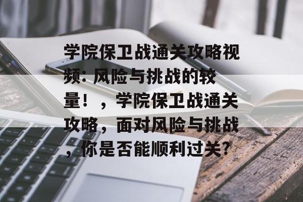 学院保卫战通关攻略视频: 风险与挑战的较量!,学院保卫战通关攻略,面对风险与挑战,你是否能顺利过关? 学院保卫战通关攻略视频: 风险与挑战的较量!,学院保卫战通关攻略,面对风险与挑战,你是否能顺利过关?