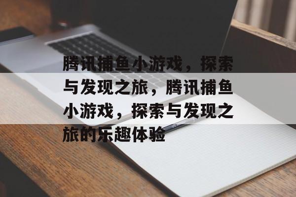 腾讯捕鱼小游戏,探索与发现之旅,腾讯捕鱼小游戏,探索与发现之旅的乐趣体验 腾讯捕鱼小游戏,探索与发现之旅,腾讯捕鱼小游戏,探索与发现之旅的乐趣体验