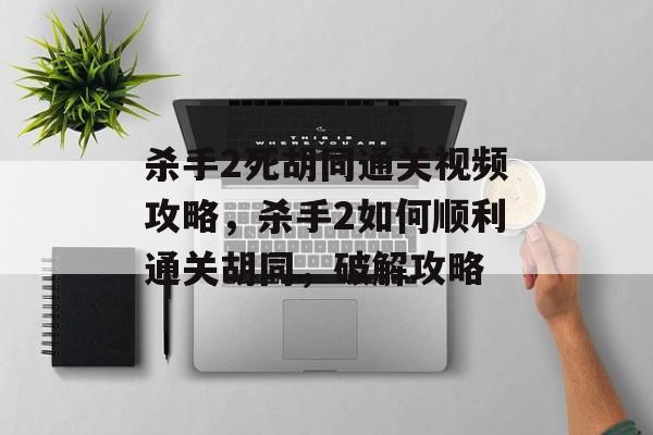 杀手2死胡同通关视频攻略,杀手2如何顺利通关胡同,破解攻略 杀手2死胡同通关视频攻略,杀手2如何顺利通关胡同,破解攻略