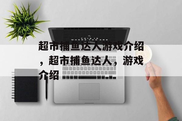 超市捕鱼达人游戏介绍，超市捕鱼达人，游戏介绍