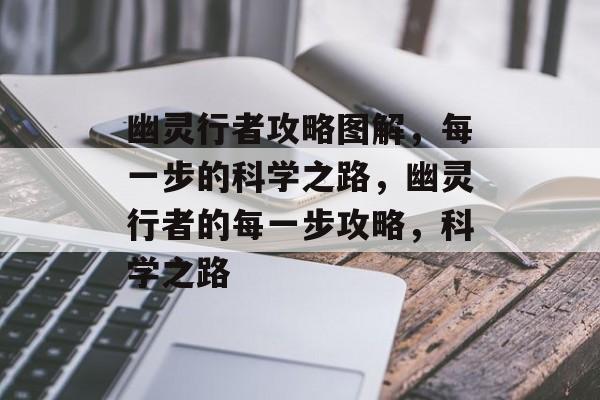 幽灵行者攻略图解,每一步的科学之路,幽灵行者的每一步攻略,科学之路 幽灵行者攻略图解,每一步的科学之路,幽灵行者的每一步攻略,科学之路