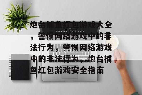 炮台捕鱼红包游戏大全,警惕网络游戏中的非法行为,警惕网络游戏中的非法行为,炮台捕鱼红包游戏安全指南 炮台捕鱼红包游戏大全,警惕网络游戏中的非法行为,警惕网络游戏中的非法行为,炮台捕鱼红包游戏安全指南