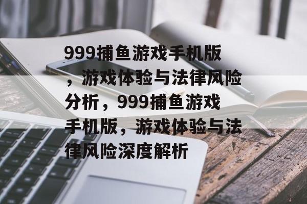 999捕鱼游戏手机版,游戏体验与法律风险分析,999捕鱼游戏手机版,游戏体验与法律风险深度解析 999捕鱼游戏手机版,游戏体验与法律风险分析,999捕鱼游戏手机版,游戏体验与法律风险深度解析