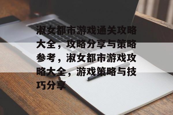 淑女都市游戏通关攻略大全,攻略分享与策略参考,淑女都市游戏攻略大全,游戏策略与技巧分享 淑女都市游戏通关攻略大全,攻略分享与策略参考,淑女都市游戏攻略大全,游戏策略与技巧分享