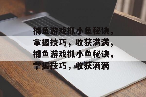 捕鱼游戏抓小鱼秘诀，掌握技巧，收获满满，捕鱼游戏抓小鱼秘诀，掌握技巧，收获满满