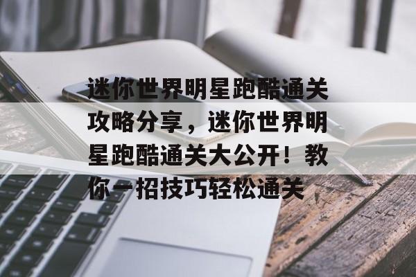迷你世界明星跑酷通关攻略分享，迷你世界明星跑酷通关大公开！教你一招技巧轻松通关
