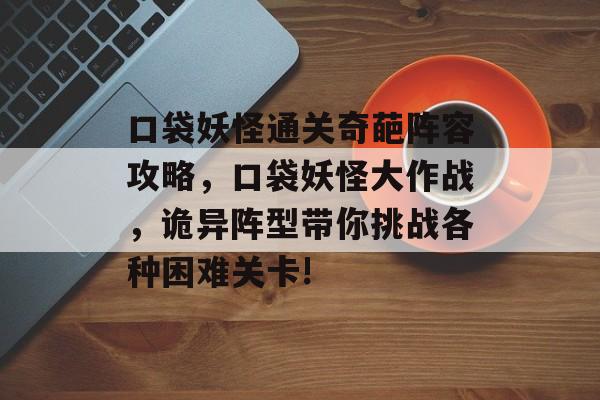 口袋妖怪通关奇葩阵容攻略,口袋妖怪大作战,诡异阵型带你挑战各种困难关卡! 口袋妖怪通关奇葩阵容攻略,口袋妖怪大作战,诡异阵型带你挑战各种困难关卡!