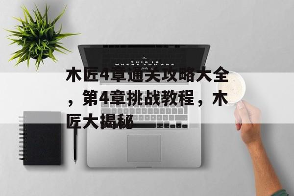 木匠4章通关攻略大全，第4章挑战教程，木匠大揭秘