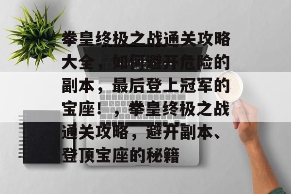 拳皇终极之战通关攻略大全，如何避开危险的副本，最后登上冠军的宝座！，拳皇终极之战通关攻略，避开副本、登顶宝座的秘籍