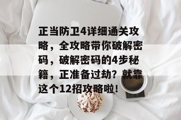 正当防卫4详细通关攻略，全攻略带你破解密码，破解密码的4步秘籍，正准备过劫？就靠这个12招攻略啦！