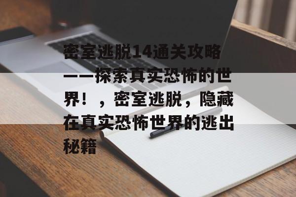 密室逃脱14通关攻略——探索真实恐怖的世界!,密室逃脱,隐藏在真实恐怖世界的逃出秘籍 密室逃脱14通关攻略——探索真实恐怖的世界!,密室逃脱,隐藏在真实恐怖世界的逃出秘籍