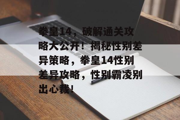 拳皇14，破解通关攻略大公开！揭秘性别差异策略，拳皇14性别差异攻略，性别霸凌别出心裁！