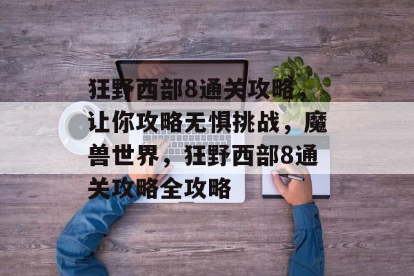 狂野西部8通关攻略，让你攻略无惧挑战，魔兽世界，狂野西部8通关攻略全攻略