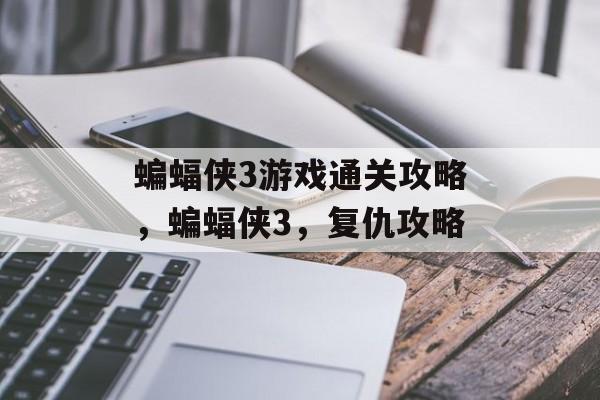 蝙蝠侠3游戏通关攻略,蝙蝠侠3,复仇攻略 蝙蝠侠3游戏通关攻略,蝙蝠侠3,复仇攻略