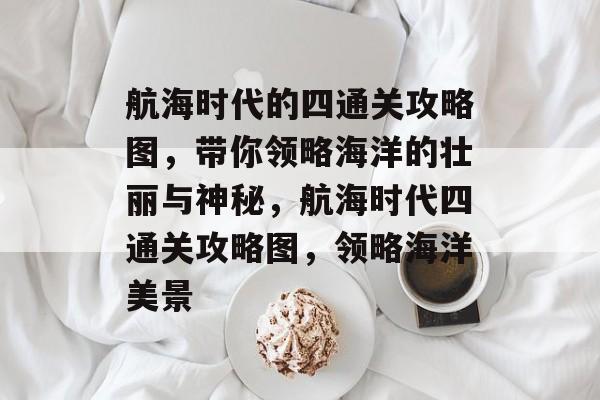 航海时代的四通关攻略图，带你领略海洋的壮丽与神秘，航海时代四通关攻略图，领略海洋美景